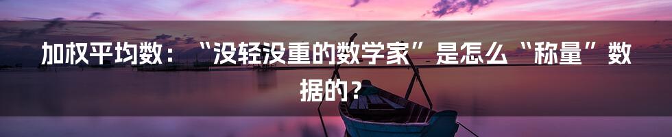 加权平均数：“没轻没重的数学家”是怎么“称量”数据的？