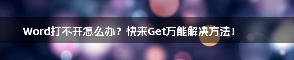 Word打不开怎么办?快来Get万能解决方法!