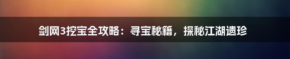 剑网3挖宝全攻略：寻宝秘籍，探秘江湖遗珍