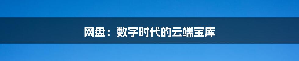 网盘:数字时代的云端宝库