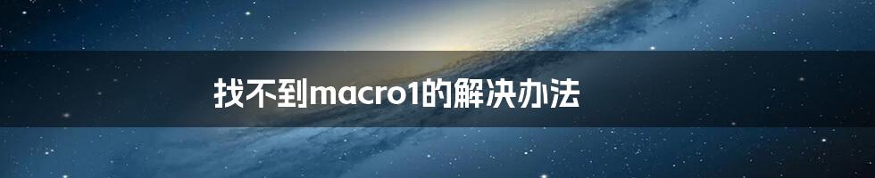 找不到macro1的解决办法