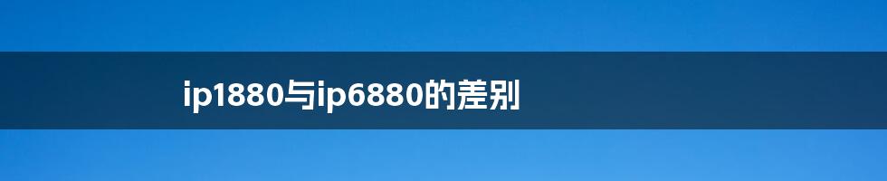 ip1880与ip6880的差别