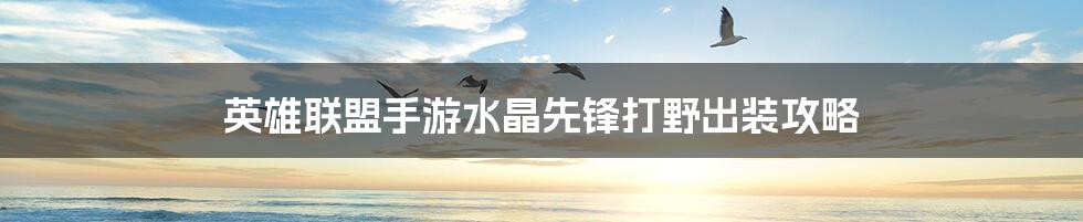 英雄联盟手游水晶先锋打野出装攻略