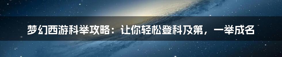 梦幻西游科举攻略：让你轻松登科及第，一举成名