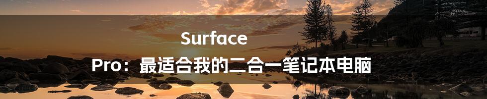 Surface Pro：最适合我的二合一笔记本电脑