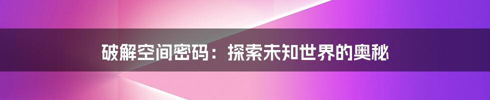 破解空间密码：探索未知世界的奥秘