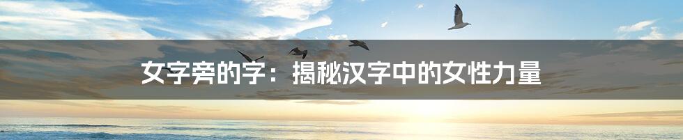 女字旁的字:揭秘汉字中的女性力量