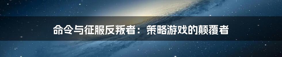 命令与征服反叛者:策略游戏的颠覆者