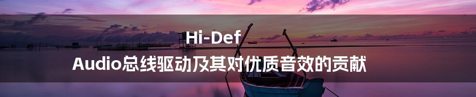 Hi-Def Audio总线驱动及其对优质音效的贡献