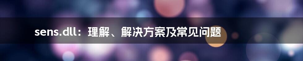 sens.dll：理解、解决方案及常见问题