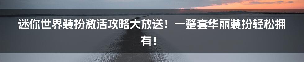 迷你世界装扮激活攻略大放送！一整套华丽装扮轻松拥有！