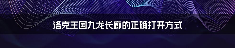 洛克王国九龙长廊的正确打开方式