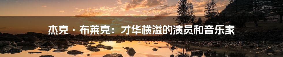 杰克·布莱克:才华横溢的演员和音乐家