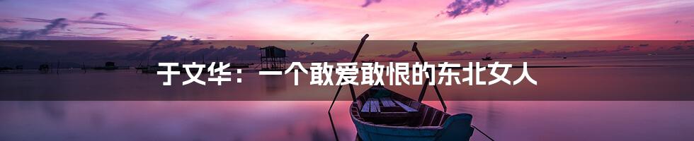 于文华:一个敢爱敢恨的东北女人