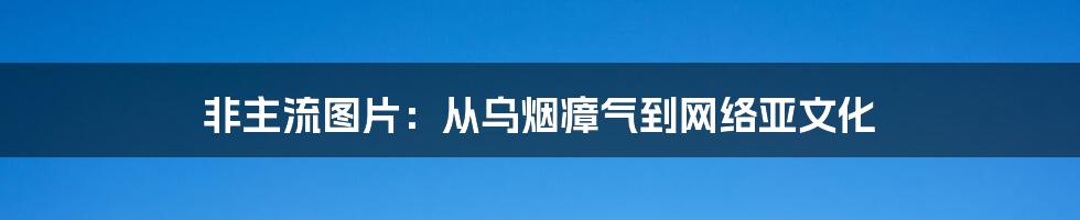 非主流图片：从乌烟瘴气到网络亚文化