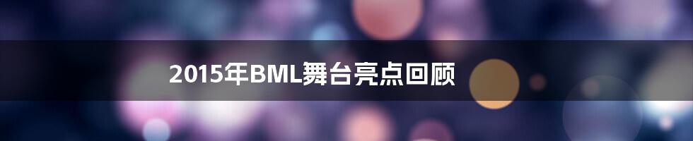 2015年BML舞台亮点回顾