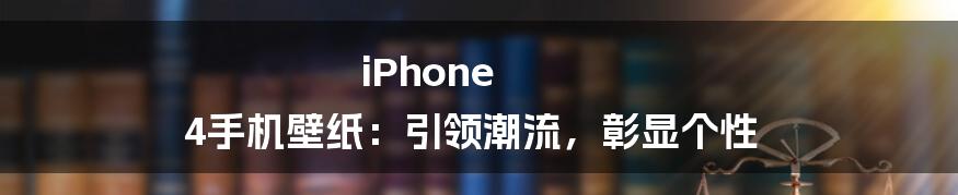 iPhone 4手机壁纸：引领潮流，彰显个性