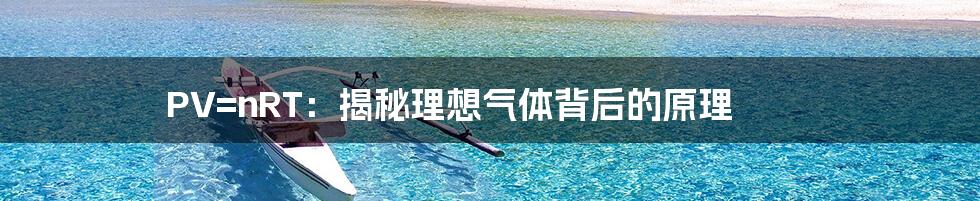 PV=nRT:揭秘理想气体背后的原理