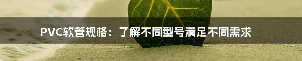 PVC软管规格：了解不同型号满足不同需求