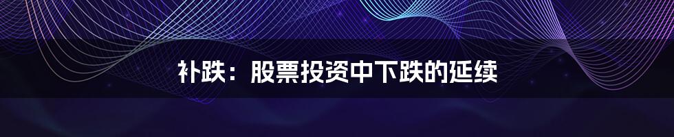 补跌:股票投资中下跌的延续