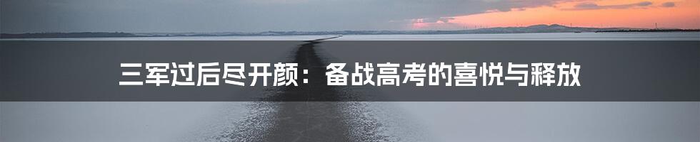 三军过后尽开颜：备战高考的喜悦与释放