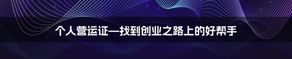 个人营运证—找到创业之路上的好帮手