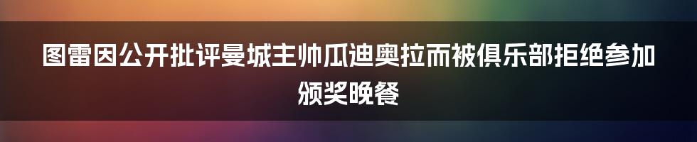 图雷因公开批评曼城主帅瓜迪奥拉而被俱乐部拒绝参加颁奖晚餐