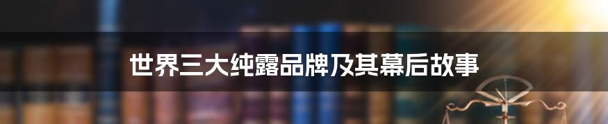 世界三大纯露品牌及其幕后故事