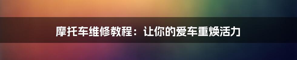 摩托车维修教程：让你的爱车重焕活力