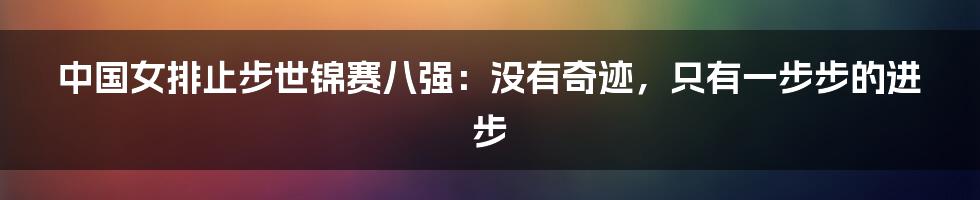 中国女排止步世锦赛八强：没有奇迹，只有一步步的进步