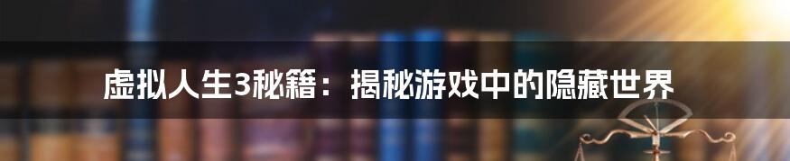 虚拟人生3秘籍:揭秘游戏中的隐藏世界