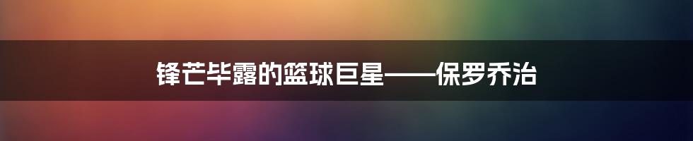 锋芒毕露的篮球巨星——保罗乔治