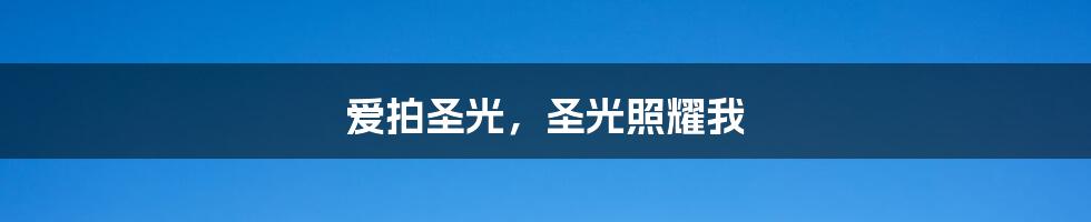 爱拍圣光，圣光照耀我