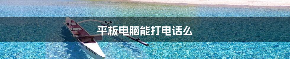 平板电脑能打电话么
