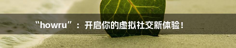 “howru”:开启你的虚拟社交新体验!