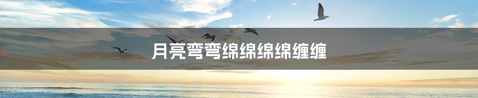 月亮弯弯绵绵绵绵缠缠
