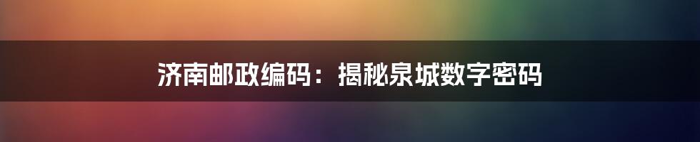 济南邮政编码：揭秘泉城数字密码