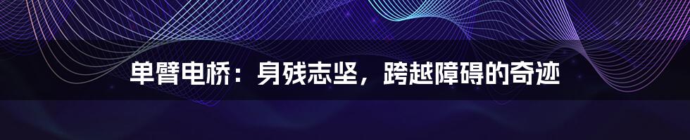 单臂电桥:身残志坚,跨越障碍的奇迹