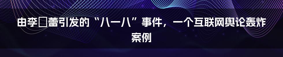 由李靚蕾引发的“八一八”事件，一个互联网舆论轰炸案例