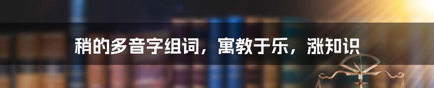 稍的多音字组词，寓教于乐，涨知识