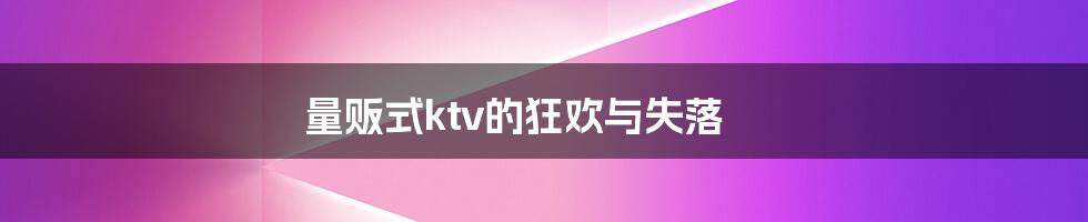 量贩式ktv的狂欢与失落