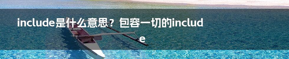 include是什么意思？包容一切的include