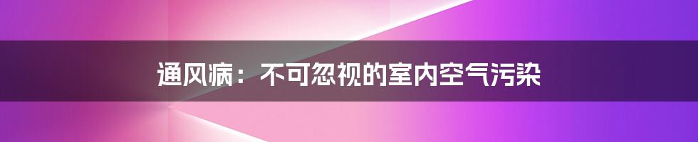 通风病：不可忽视的室内空气污染