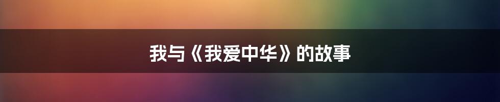 我与《我爱中华》的故事