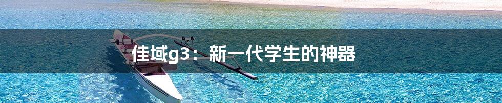 佳域g3：新一代学生的神器