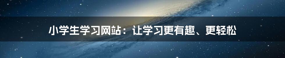 小学生学习网站：让学习更有趣、更轻松