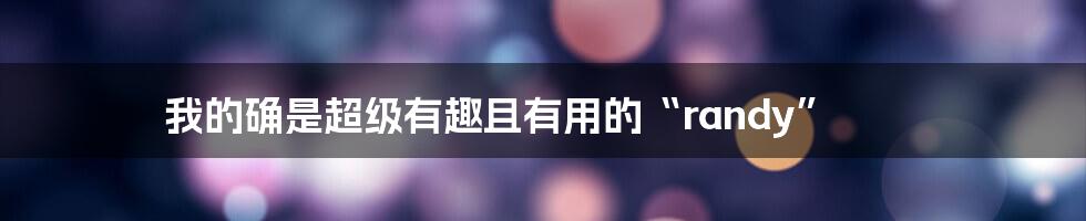 我的确是超级有趣且有用的“randy”