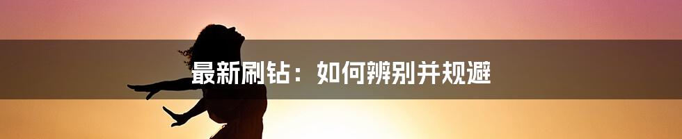 最新刷钻：如何辨别并规避