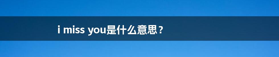 i miss you是什么意思?