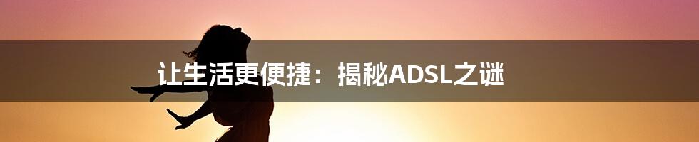 让生活更便捷：揭秘ADSL之谜